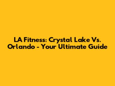 LA Fitness: Crystal Lake Vs. Orlando - Your Ultimate Guide