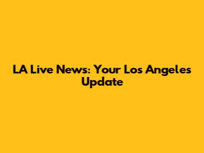 LA Live News: Your Los Angeles Update