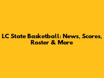 LC State Basketball: News, Scores, Roster & More