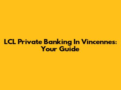 LCL Private Banking In Vincennes: Your Guide