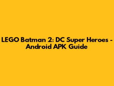 LEGO Batman 2: DC Super Heroes - Android APK Guide