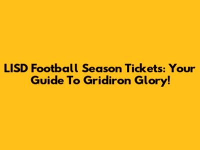 LISD Football Season Tickets: Your Guide To Gridiron Glory!