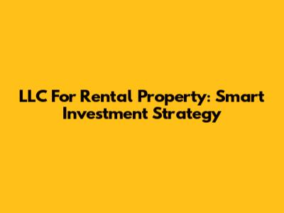 LLC For Rental Property: Smart Investment Strategy