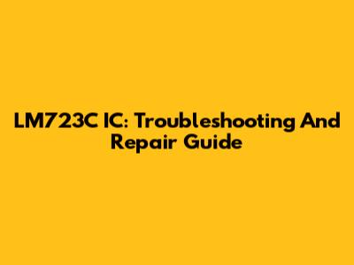LM723C IC: Troubleshooting And Repair Guide