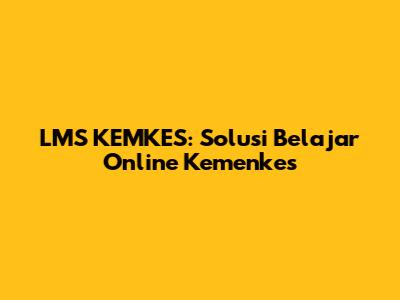 LMS KEMKES: Solusi Belajar Online Kemenkes
