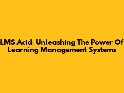 LMS.Acid: Unleashing The Power Of Learning Management Systems
