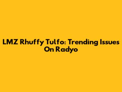 LMZ Rhuffy Tulfo: Trending Issues On Radyo