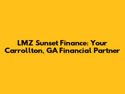 LMZ Sunset Finance: Your Carrollton, GA Financial Partner