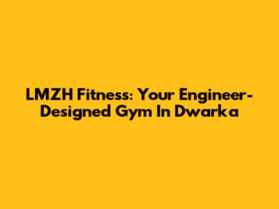 LMZH Fitness: Your Engineer-Designed Gym In Dwarka