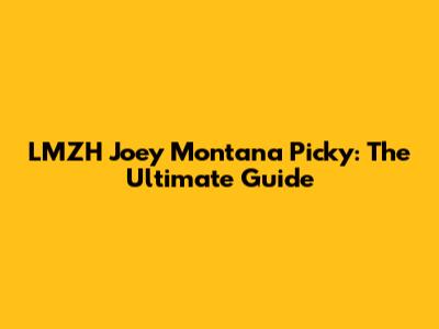 LMZH Joey Montana Picky: The Ultimate Guide