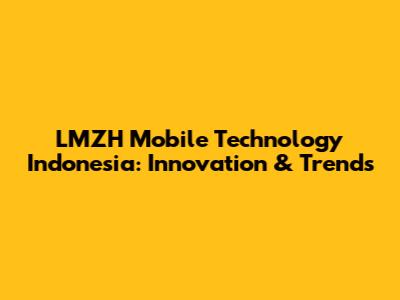 LMZH Mobile Technology Indonesia: Innovation & Trends