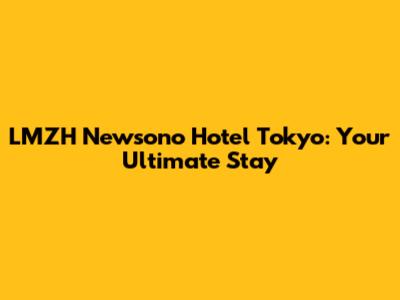 LMZH Newsono Hotel Tokyo: Your Ultimate Stay