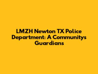LMZH Newton TX Police Department: A Community's Guardians