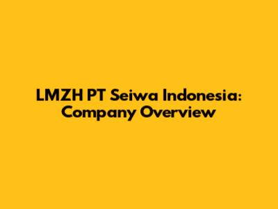 LMZH PT Seiwa Indonesia: Company Overview