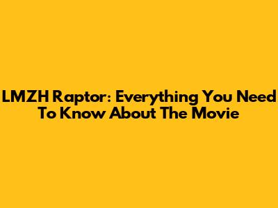 LMZH Raptor: Everything You Need To Know About The Movie