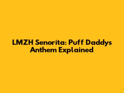 LMZH Senorita: Puff Daddy's Anthem Explained