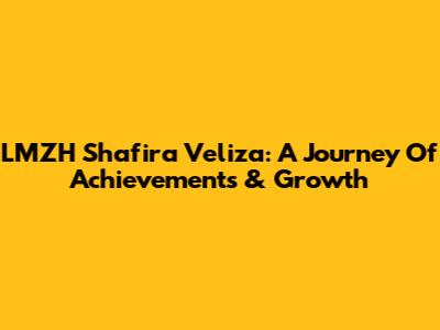 LMZH Shafira Veliza: A Journey Of Achievements & Growth