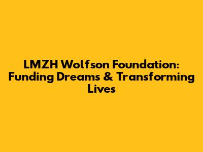 LMZH Wolfson Foundation: Funding Dreams & Transforming Lives