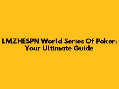 LMZHESPN World Series Of Poker: Your Ultimate Guide