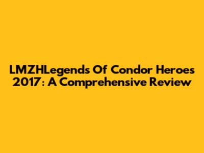 LMZHLegends Of Condor Heroes 2017: A Comprehensive Review