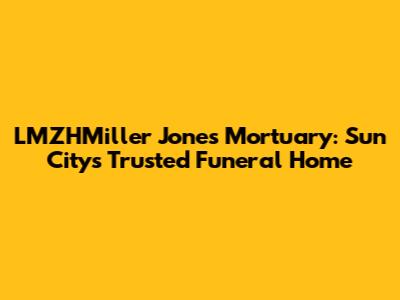 LMZHMiller Jones Mortuary: Sun City's Trusted Funeral Home