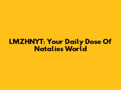 LMZHNYT: Your Daily Dose Of Natalie's World