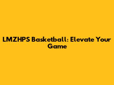 LMZHPS Basketball: Elevate Your Game
