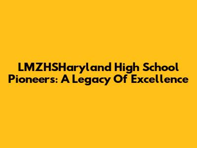 LMZHSHaryland High School Pioneers: A Legacy Of Excellence
