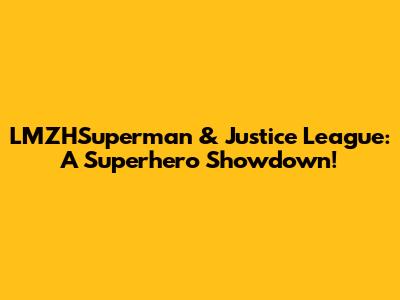 LMZHSuperman & Justice League: A Superhero Showdown!