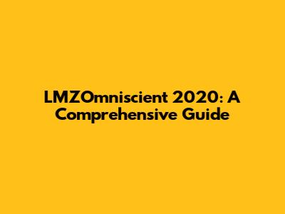 LMZOmniscient 2020: A Comprehensive Guide