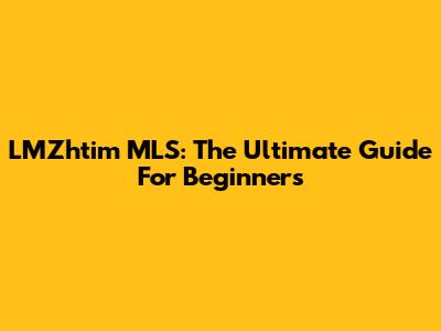 LMZhtim MLS: The Ultimate Guide For Beginners
