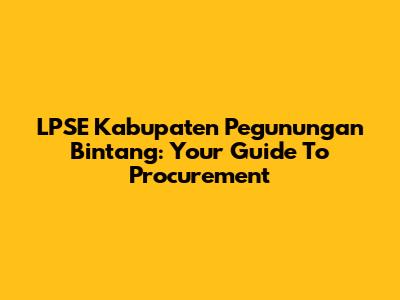 LPSE Kabupaten Pegunungan Bintang: Your Guide To Procurement