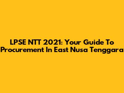 LPSE NTT 2021: Your Guide To Procurement In East Nusa Tenggara