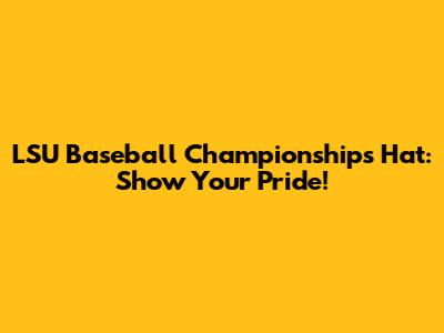 LSU Baseball Championships Hat: Show Your Pride!