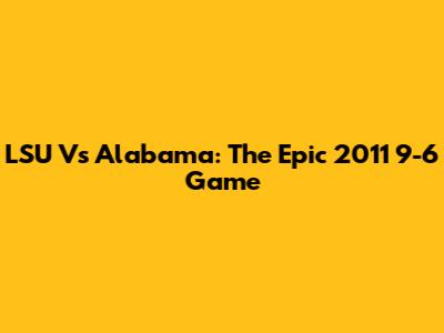 LSU Vs Alabama: The Epic 2011 9-6 Game
