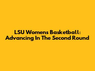 LSU Women's Basketball: Advancing In The Second Round
