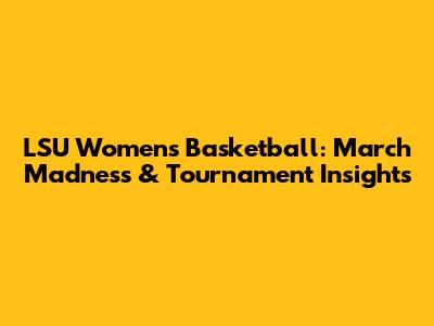 LSU Women's Basketball: March Madness & Tournament Insights