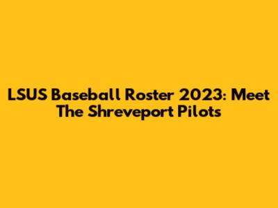 LSUS Baseball Roster 2023: Meet The Shreveport Pilots