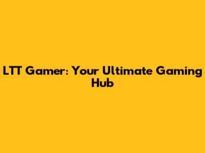 LTT Gamer: Your Ultimate Gaming Hub