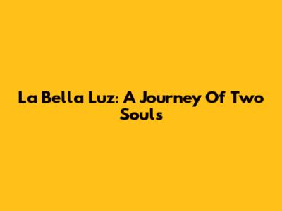 La Bella Luz: A Journey Of Two Souls