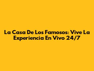 La Casa De Los Famosos: Vive La Experiencia En Vivo 24/7