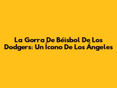 La Gorra De Béisbol De Los Dodgers: Un Ícono De Los Ángeles