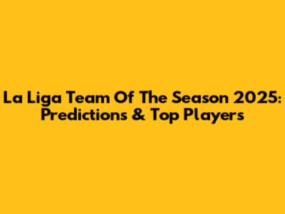 La Liga Team Of The Season 2025: Predictions & Top Players