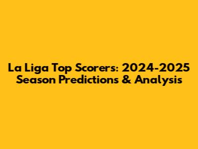 La Liga Top Scorers: 2024-2025 Season Predictions & Analysis