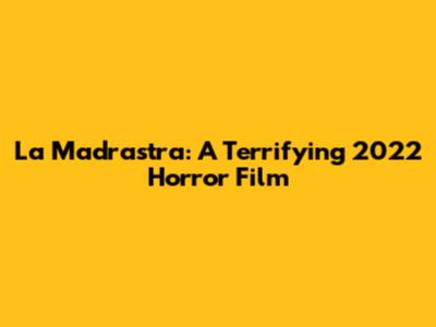 La Madrastra: A Terrifying 2022 Horror Film