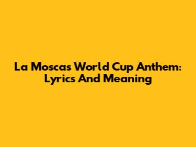 La Mosca's World Cup Anthem: Lyrics And Meaning