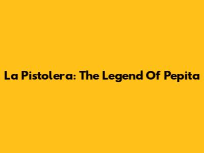 La Pistolera: The Legend Of Pepita
