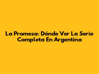 La Promesa: Dónde Ver La Serie Completa En Argentina