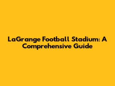 LaGrange Football Stadium: A Comprehensive Guide