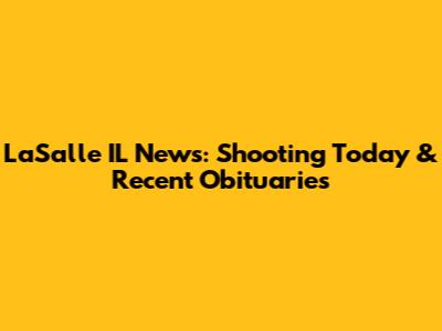 LaSalle IL News: Shooting Today & Recent Obituaries